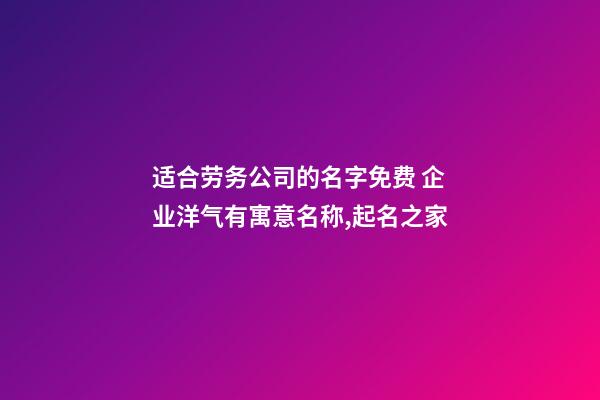 适合劳务公司的名字免费 企业洋气有寓意名称,起名之家-第1张-公司起名-玄机派